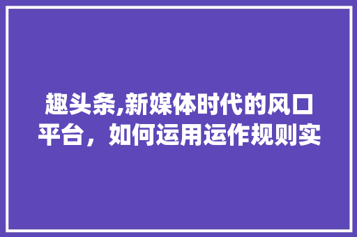 趣头条,新媒体时代的风口平台，如何运用运作规则实现用户、平台、广告商三赢(趣头条运作规则) 趣头条,新媒体时代的风口平台，如何运用运作规则实现用户、平台、广告商三赢(趣头条运作规则) 搜狗SEO