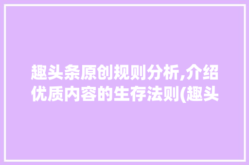 趣头条原创规则分析,介绍优质内容的生存法则(趣头条原创规则) 趣头条原创规则分析,介绍优质内容的生存法则(趣头条原创规则) 搜狗SEO