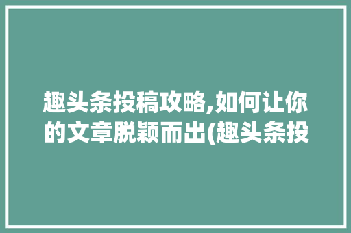 趣头条投稿攻略,如何让你的文章脱颖而出(趣头条投稿规则) 趣头条投稿攻略,如何让你的文章脱颖而出(趣头条投稿规则) SEO关键词
