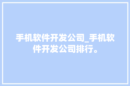 手机软件开发公司_手机软件开发公司排行。 手机软件开发公司_手机软件开发公司排行。 网站建设公司