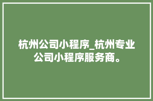 杭州公司小程序_杭州专业公司小程序服务商。 杭州公司小程序_杭州专业公司小程序服务商。 网站建设公司