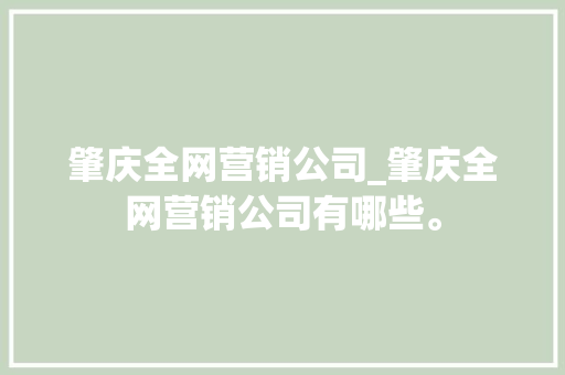 肇庆全网营销公司_肇庆全网营销公司有哪些。