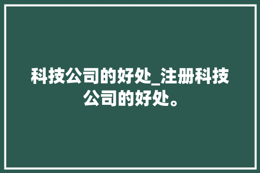 科技公司的好处_注册科技公司的好处。