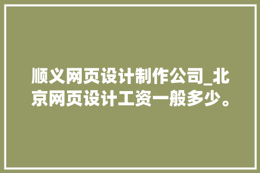 顺义网页设计制作公司_北京网页设计工资一般多少。
