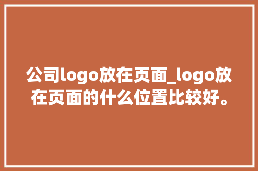 公司logo放在页面_logo放在页面的什么位置比较好。