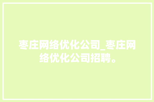 枣庄网络优化公司_枣庄网络优化公司招聘。 枣庄网络优化公司_枣庄网络优化公司招聘。 网站建设公司