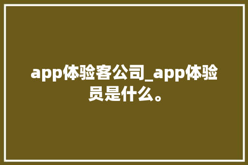 app体验客公司_app体验员是什么。