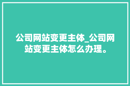 公司网站变更主体_公司网站变更主体怎么办理。