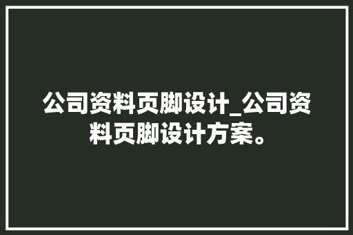 公司资料页脚设计_公司资料页脚设计方案。