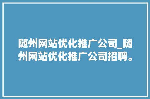 随州网站优化推广公司_随州网站优化推广公司招聘。