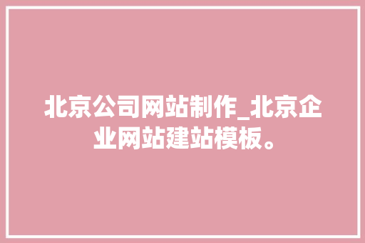 北京公司网站制作_北京企业网站建站模板。