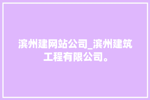 滨州建网站公司_滨州建筑工程有限公司。