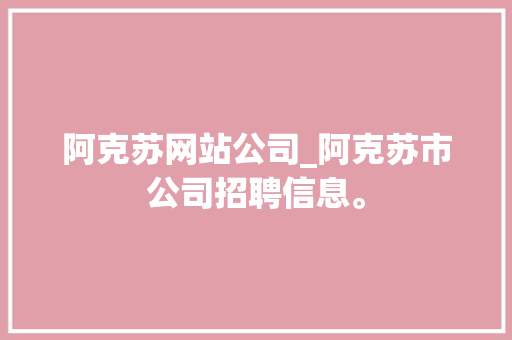 阿克苏网站公司_阿克苏市公司招聘信息。