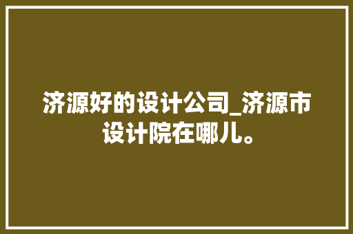 济源好的设计公司_济源市设计院在哪儿。 济源好的设计公司_济源市设计院在哪儿。 网站建设公司