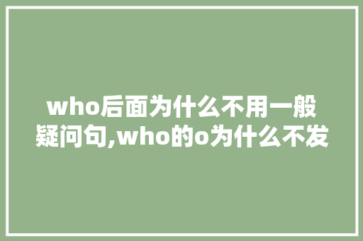 who后面为什么不用一般疑问句,who的o为什么不发。