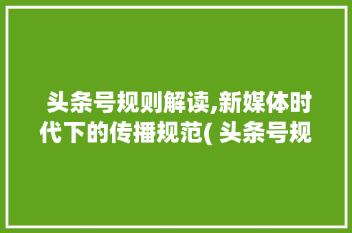  头条号规则解读,新媒体时代下的传播规范( 头条号规则)  头条号规则解读,新媒体时代下的传播规范( 头条号规则) SEO关键词