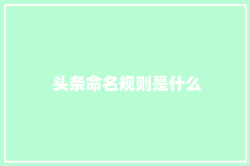  头条命名规则是什么  头条命名规则是什么 SEO关键词
