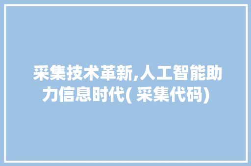  采集技术革新,人工智能助力信息时代( 采集代码)  采集技术革新,人工智能助力信息时代( 采集代码) 网站建设公司