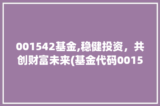 001542基金,稳健投资，共创财富未来(基金代码001542) 001542基金,稳健投资，共创财富未来(基金代码001542) 百度SEO