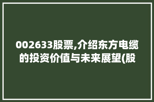 002633股票,介绍东方电缆的投资价值与未来展望(股票代码002633)