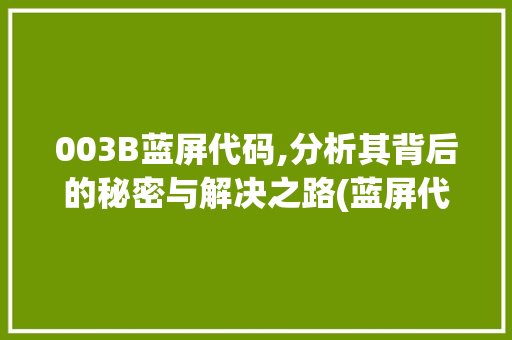 003B蓝屏代码,分析其背后的秘密与解决之路(蓝屏代码003b)