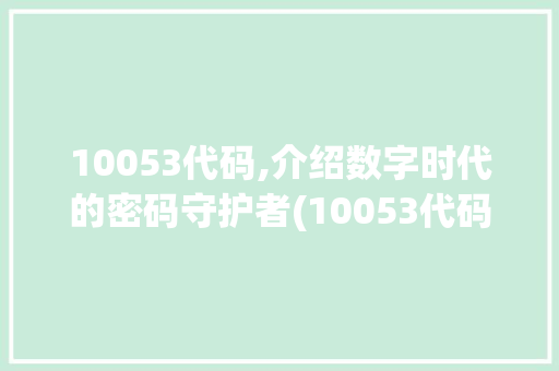 10053代码,介绍数字时代的密码守护者(10053代码)
