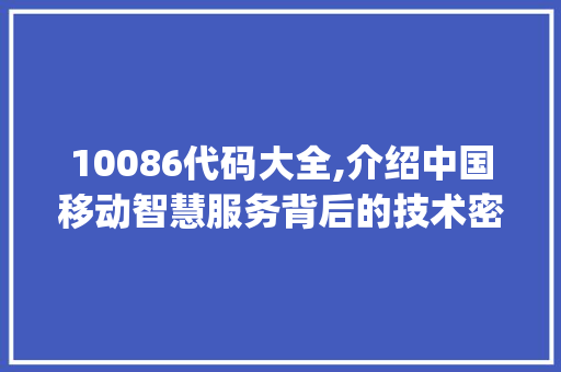10086代码大全,介绍中国移动智慧服务背后的技术密码(10086代码大全) 10086代码大全,介绍中国移动智慧服务背后的技术密码(10086代码大全) 必应SEO