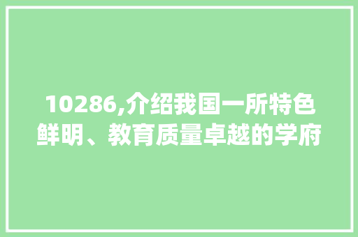10286,介绍我国一所特色鲜明、教育质量卓越的学府(10286学校代码) 10286,介绍我国一所特色鲜明、教育质量卓越的学府(10286学校代码) SEO关键词