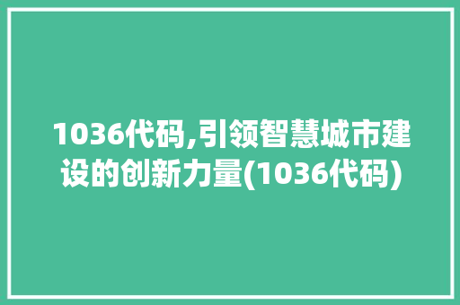 1036代码,引领智慧城市建设的创新力量(1036代码) SEO关键词 1036代码,引领智慧城市建设的创新力量(1036代码) 1036代码,引领智慧城市建设的创新力量(1036代码) SEO关键词