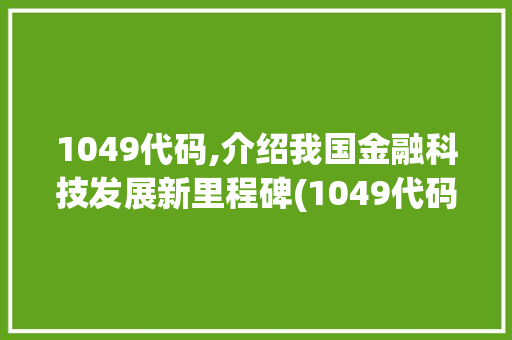 1049代码,介绍我国金融科技发展新里程碑(1049代码) 1049代码,介绍我国金融科技发展新里程碑(1049代码) 网站建设公司