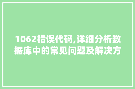 1062错误代码,详细分析数据库中的常见问题及解决方法(1062错误代码) 1062错误代码,详细分析数据库中的常见问题及解决方法(1062错误代码) 百度SEO