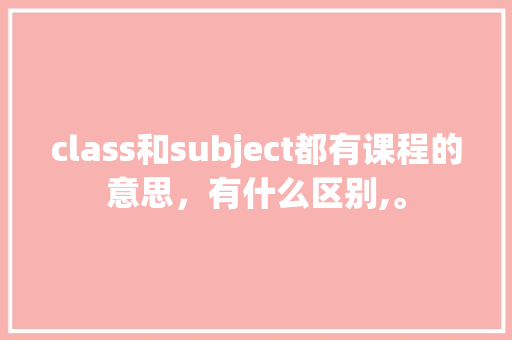 class和subject都有课程的意思，有什么区别,。