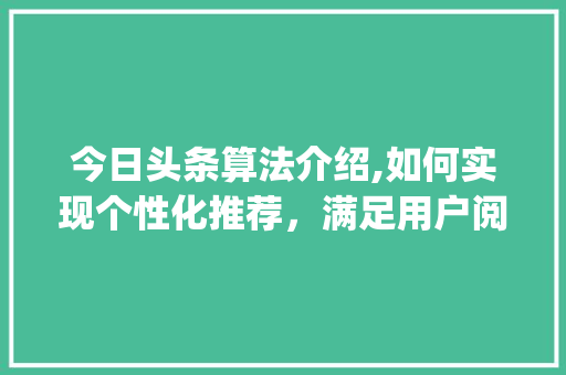 今日头条算法介绍,如何实现个性化推荐，满足用户阅读需求(今日头条的算法)