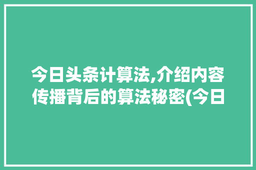 今日头条计算法,介绍内容传播背后的算法秘密(今日头条计算法)
