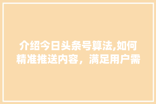 介绍今日头条号算法,如何精准推送内容，满足用户需求(今日头条号算法)