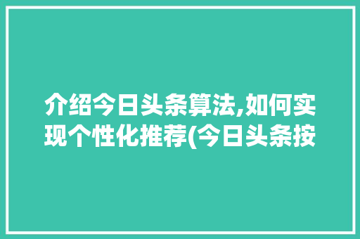 介绍今日头条算法,如何实现个性化推荐(今日头条按算法) 介绍今日头条算法,如何实现个性化推荐(今日头条按算法) 网站建设公司