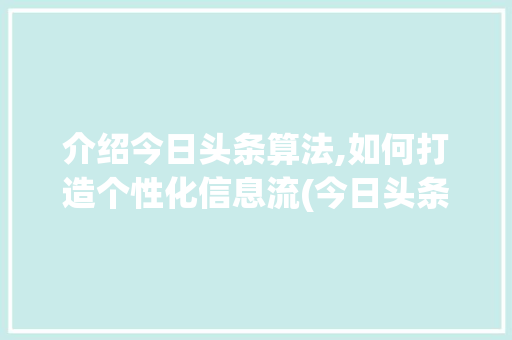 介绍今日头条算法,如何打造个性化信息流(今日头条算法图) 介绍今日头条算法,如何打造个性化信息流(今日头条算法图) 网站建设公司