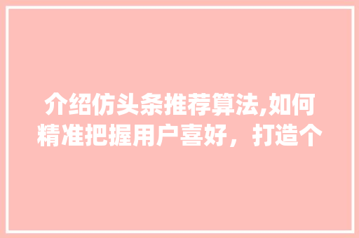 介绍仿头条推荐算法,如何精准把握用户喜好，打造个性化信息流(仿头条推荐算法) 介绍仿头条推荐算法,如何精准把握用户喜好，打造个性化信息流(仿头条推荐算法) 必应SEO
