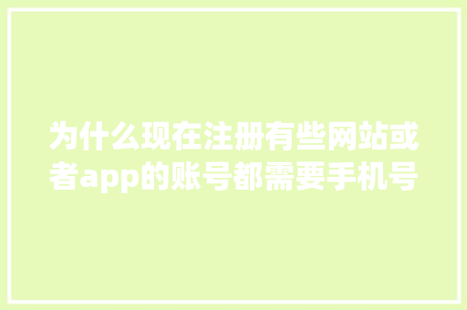 为什么现在注册有些网站或者app的账号都需要手机号码,为什么需要网站建设和网站推广。