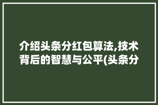 介绍头条分红包算法,技术背后的智慧与公平(头条分红包算法)