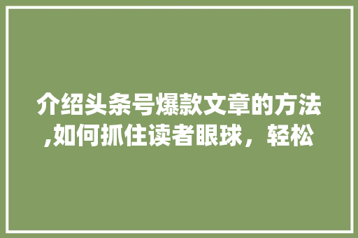 介绍头条号爆款文章的方法,如何抓住读者眼球，轻松吸粉百万(头条号通俗规则)
