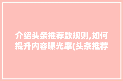 介绍头条推荐数规则,如何提升内容曝光率(头条推荐数规则)