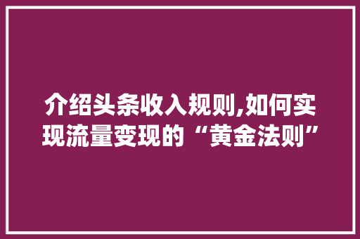 介绍头条收入规则,如何实现流量变现的“黄金法则”(头条收入规则图) 介绍头条收入规则,如何实现流量变现的“黄金法则”(头条收入规则图) 搜狗SEO
