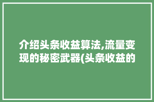 介绍头条收益算法,流量变现的秘密武器(头条收益的算法)