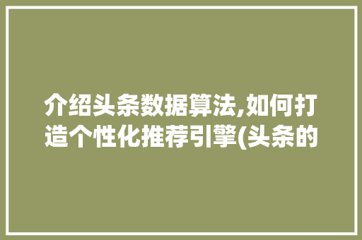 介绍头条数据算法,如何打造个性化推荐引擎(头条的数据算法)