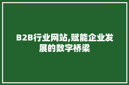 B2B行业网站,赋能企业发展的数字桥梁 B2B行业网站,赋能企业发展的数字桥梁 SEO关键词
