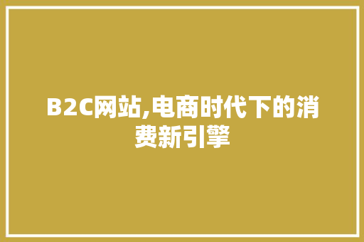 B2C网站,电商时代下的消费新引擎 B2C网站,电商时代下的消费新引擎 网站建设公司
