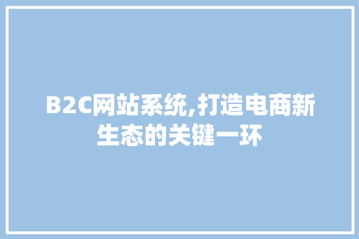 B2C网站系统,打造电商新生态的关键一环 B2C网站系统,打造电商新生态的关键一环 必应SEO