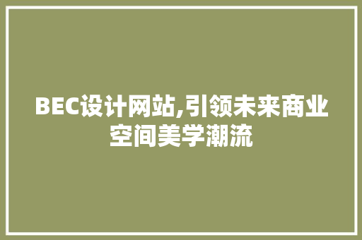 BEC设计网站,引领未来商业空间美学潮流
