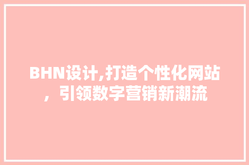 BHN设计,打造个性化网站，引领数字营销新潮流 BHN设计,打造个性化网站，引领数字营销新潮流 网站建设公司